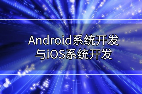 Android系統(tǒng)開發(fā)與iOS系統(tǒng)開發(fā)有哪些不同   